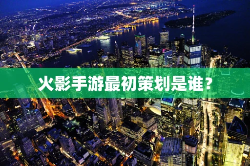 火影手游最初策划是谁？