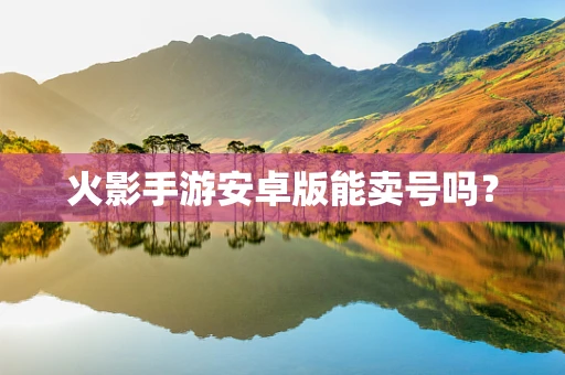 火影手游安卓版能卖号吗？