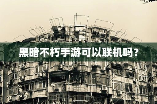 黑暗不朽手游可以联机吗？