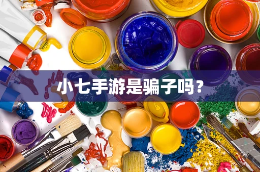 小七手游是骗子吗？
