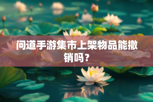 问道手游集市上架物品能撤销吗？