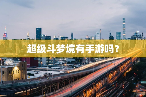 超级斗梦境有手游吗？