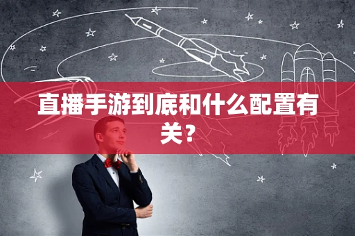 直播手游到底和什么配置有关？