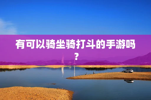 有可以骑坐骑打斗的手游吗？