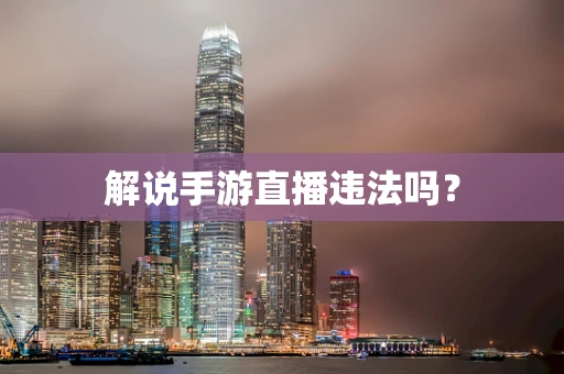 解说手游直播违法吗？