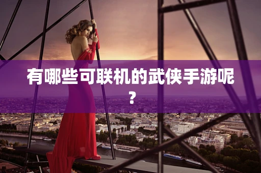 有哪些可联机的武侠手游呢？