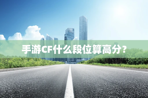 手游CF什么段位算高分？