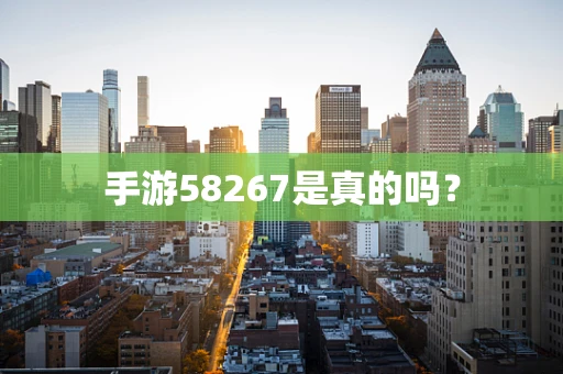 手游58267是真的吗？
