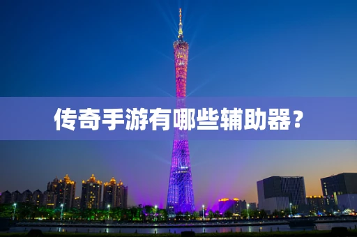 传奇手游有哪些辅助器？