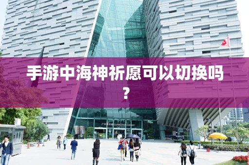 手游中海神祈愿可以切换吗？
