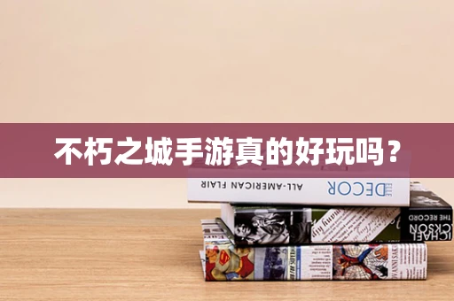 不朽之城手游真的好玩吗？
