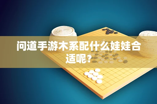 问道手游木系配什么娃娃合适呢？