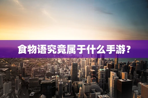 食物语究竟属于什么手游？