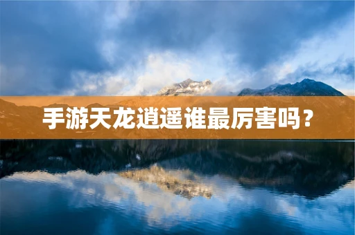 手游天龙逍遥谁最厉害吗？