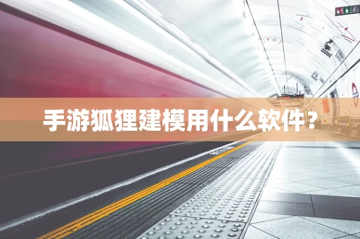手游狐狸建模用什么软件？