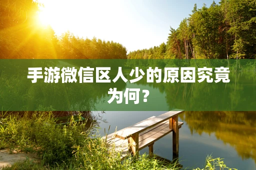 手游微信区人少的原因究竟为何？