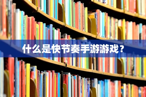 什么是快节奏手游游戏？