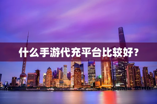 什么手游代充平台比较好？