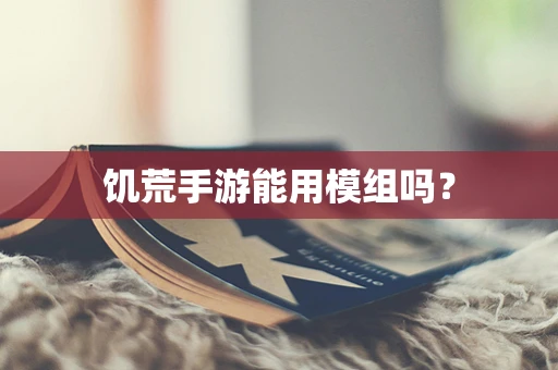 饥荒手游能用模组吗？