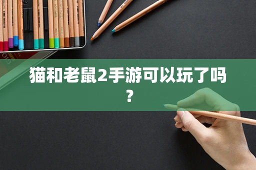 猫和老鼠2手游可以玩了吗？