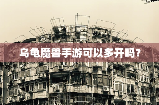 乌龟魔兽手游可以多开吗？