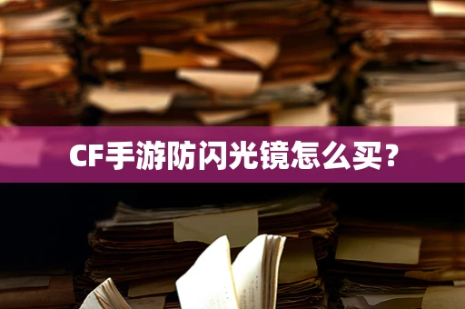 CF手游防闪光镜怎么买？