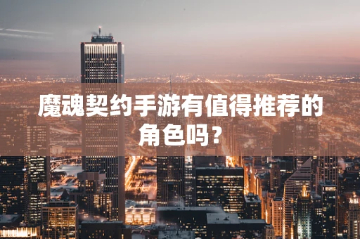 魔魂契约手游有值得推荐的角色吗？