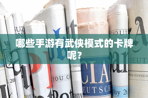 哪些手游有武侠模式的卡牌呢？
