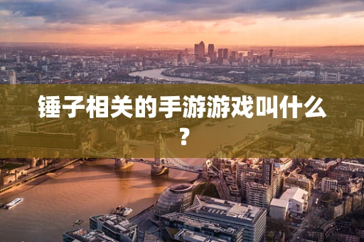 锤子相关的手游游戏叫什么？