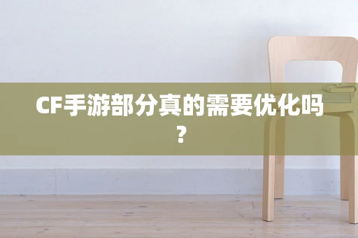 CF手游部分真的需要优化吗？