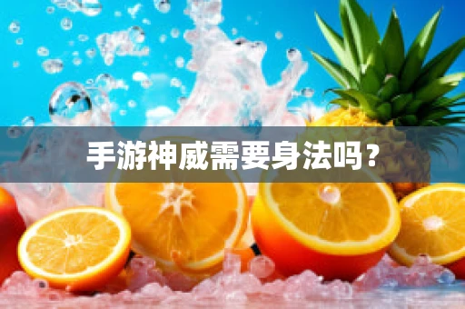 手游神威需要身法吗？