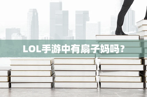 LOL手游中有扇子妈吗？