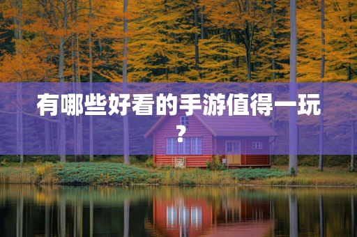 有哪些好看的手游值得一玩？