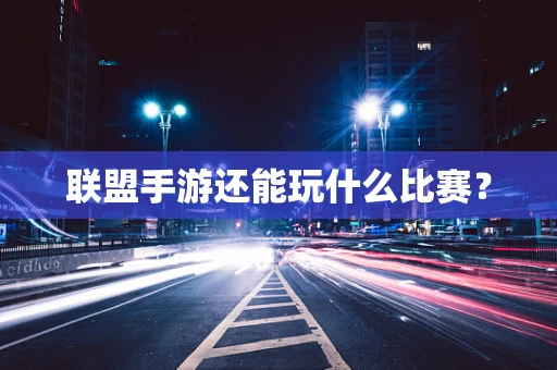 联盟手游还能玩什么比赛？