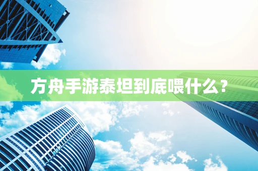 方舟手游泰坦到底喂什么？