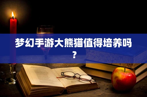 梦幻手游大熊猫值得培养吗？