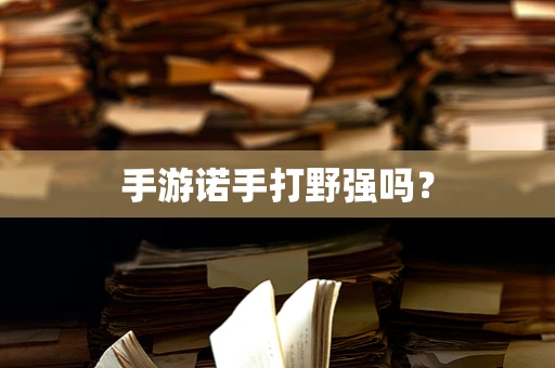 手游诺手打野强吗？