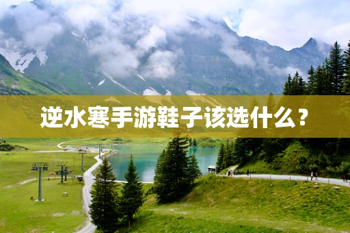 逆水寒手游鞋子该选什么？