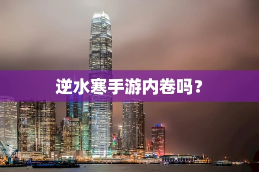 逆水寒手游内卷吗？