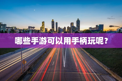 哪些手游可以用手柄玩呢？