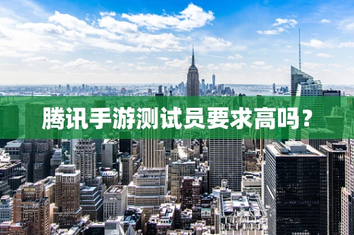 腾讯手游测试员要求高吗？