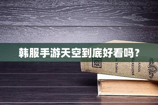 韩服手游天空到底好看吗？