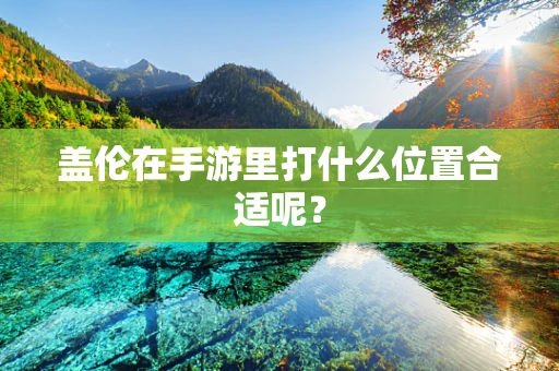 盖伦在手游里打什么位置合适呢？