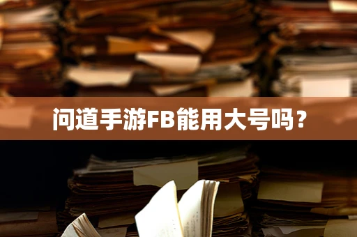 问道手游FB能用大号吗？