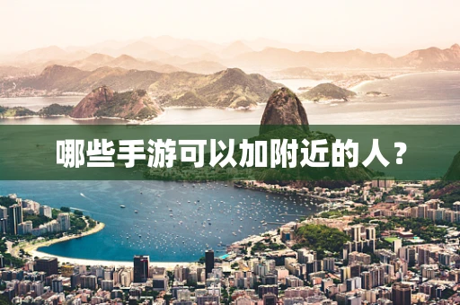 哪些手游可以加附近的人？