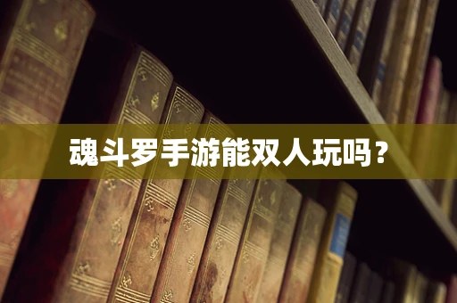 魂斗罗手游能双人玩吗？