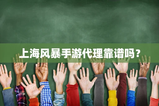 上海风暴手游代理靠谱吗？