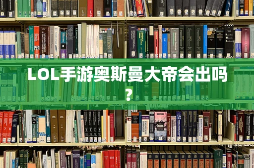 LOL手游奥斯曼大帝会出吗？
