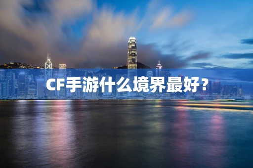 CF手游什么境界最好？