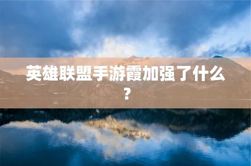英雄联盟手游霞加强了什么？